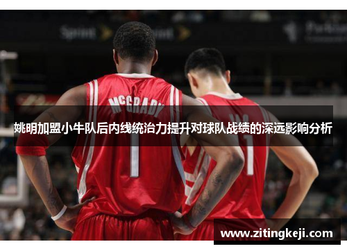 姚明加盟小牛队后内线统治力提升对球队战绩的深远影响分析