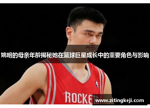姚明的母亲年龄揭秘她在篮球巨星成长中的重要角色与影响