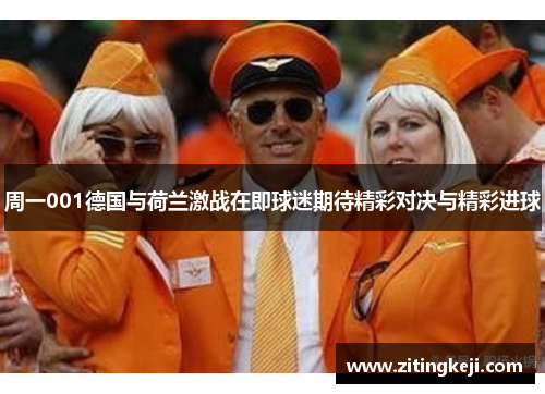 周一001德国与荷兰激战在即球迷期待精彩对决与精彩进球